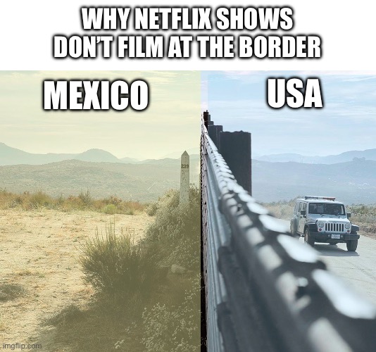 WHY NETFLIX SHOWS DON’T FILM AT THE BORDER; USA; MEXICO | image tagged in filters,mexico,hollywood | made w/ Imgflip meme maker
