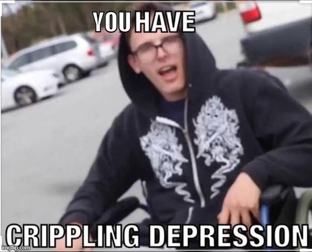 I have crippling depression | YOU | image tagged in i have crippling depression | made w/ Imgflip meme maker
