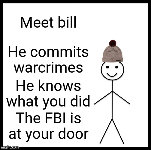 Welp | Meet bill; He commits warcrimes; He knows what you did; The FBI is at your door | image tagged in memes,be like bill | made w/ Imgflip meme maker