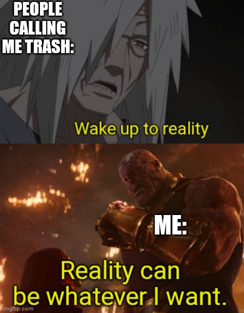 Wake up to reality VS Reality can be whatever I want. | PEOPLE CALLING ME TRASH: ME: | image tagged in wake up to reality vs reality can be whatever i want | made w/ Imgflip meme maker