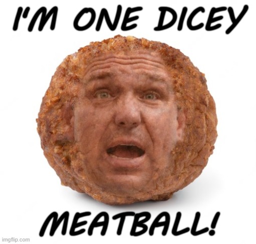 he really is... | I'M ONE DICEY; MEATBALL! | image tagged in dicey,meat,ball,meat wad,cloudy with a chance of meatballs,sketch | made w/ Imgflip meme maker