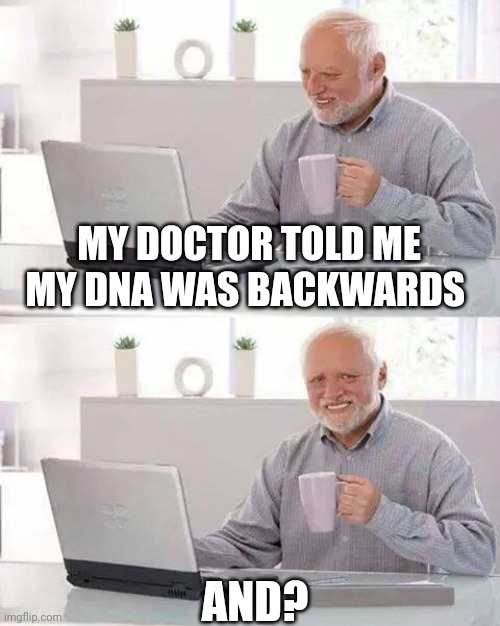 Hide the Pain Harold Meme | MY DOCTOR TOLD ME MY DNA WAS BACKWARDS; AND? | image tagged in memes,hide the pain harold | made w/ Imgflip meme maker