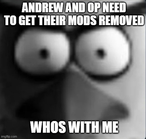 (bomb: ain't gonna comment cause andrew prolly gonna ban me for "brigading" or some shit, but ye) | ANDREW AND OP NEED TO GET THEIR MODS REMOVED; WHOS WITH ME | image tagged in chuckpost | made w/ Imgflip meme maker