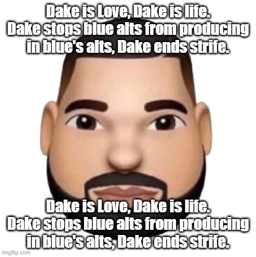 Dake | Dake is Love, Dake is life. Dake stops blue alts from producing in blue's alts, Dake ends strife. Dake is Love, Dake is life. Dake stops blue alts from producing in blue's alts, Dake ends strife. | image tagged in dake | made w/ Imgflip meme maker