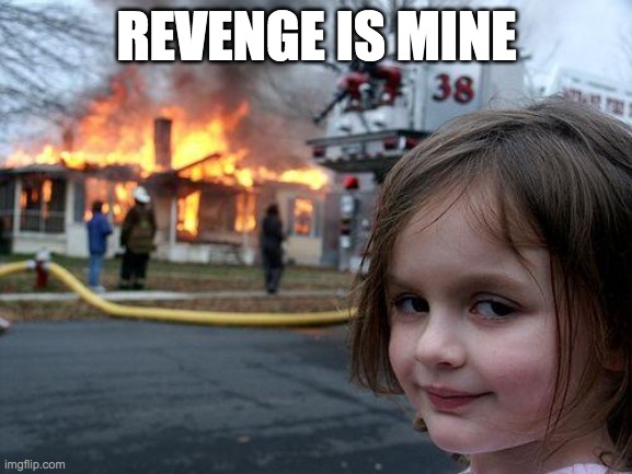Revenge | REVENGE IS MINE | image tagged in memes,disaster girl,revenge | made w/ Imgflip meme maker