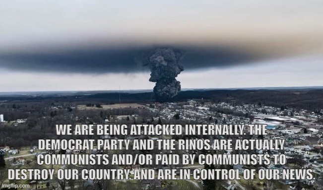 Hidden War | WE ARE BEING ATTACKED INTERNALLY. THE DEMOCRAT PARTY AND THE RINOS ARE ACTUALLY COMMUNISTS AND/OR PAID BY COMMUNISTS TO DESTROY OUR COUNTRY, AND ARE IN CONTROL OF OUR NEWS. | image tagged in train,ohio,chemical,explosion,crony news,deep state | made w/ Imgflip meme maker