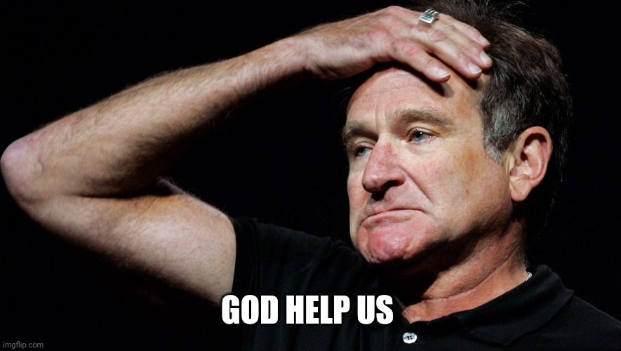 Robin Williams | GOD HELP US | image tagged in robin williams | made w/ Imgflip meme maker