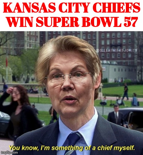 Chief Forked Tongue | KANSAS CITY CHIEFS WIN SUPER BOWL 57; YOU KNOW, I'M SOMETHING OF A CHIEF MYSELF. | image tagged in chief forked tongue,elizabeth warren | made w/ Imgflip meme maker