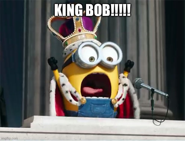 KingBobCommands | KING BOB!!!!! | image tagged in kingbobcommands | made w/ Imgflip meme maker