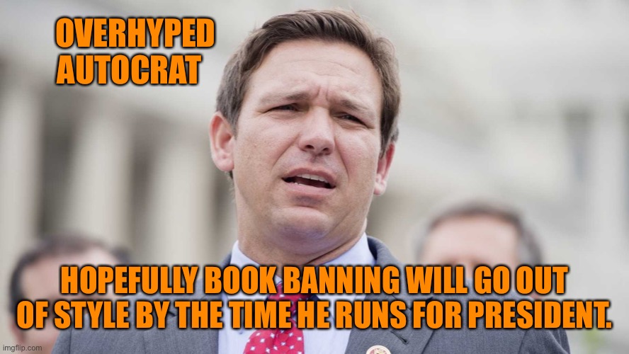 Ron Desantis | OVERHYPED AUTOCRAT; HOPEFULLY BOOK BANNING WILL GO OUT OF STYLE BY THE TIME HE RUNS FOR PRESIDENT. | image tagged in ron desantis | made w/ Imgflip meme maker