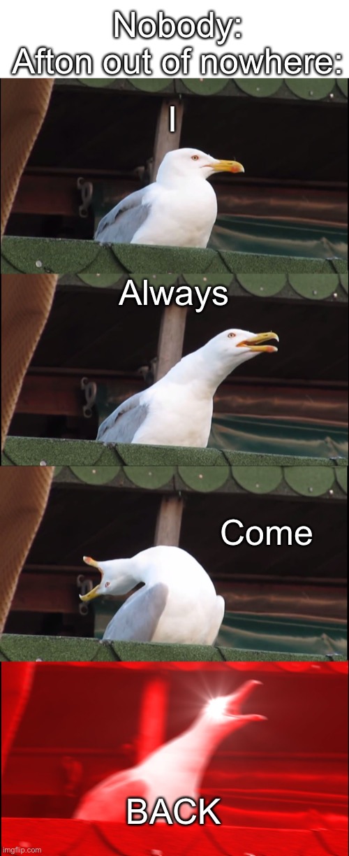 I ALWAYS COEM BACK | Nobody:
Afton out of nowhere:; I; Always; Come; BACK | image tagged in memes,inhaling seagull | made w/ Imgflip meme maker