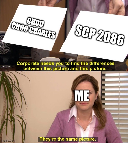 They do have a lot in common | CHOO CHOO CHARLES; SCP 2086; ME | image tagged in they are the same picture | made w/ Imgflip meme maker