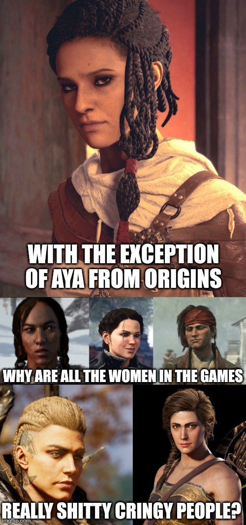 ORIGINS IS JUST ALL AROUND A GREAT GAME | WITH THE EXCEPTION OF AYA FROM ORIGINS; WHY ARE ALL THE WOMEN IN THE GAMES; REALLY SHITTY CRINGY PEOPLE? | image tagged in assassin's creed,assassins creed,women | made w/ Imgflip meme maker