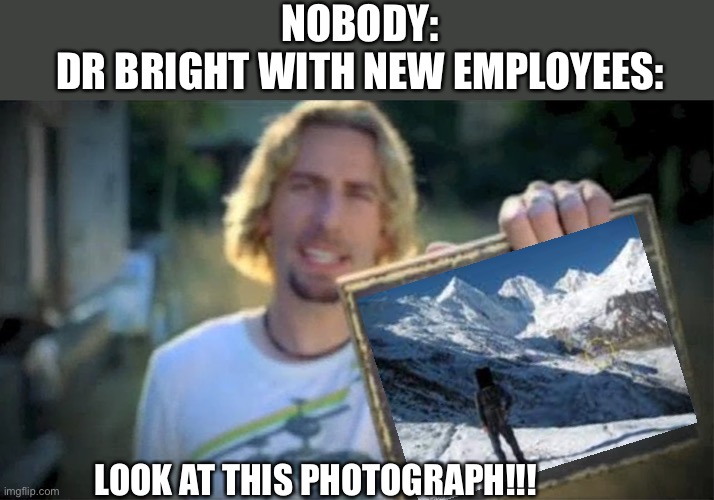 Look at this photograph!!!! | NOBODY:
DR BRIGHT WITH NEW EMPLOYEES:; LOOK AT THIS PHOTOGRAPH!!! | image tagged in look at this photograph,scp,scp 096 | made w/ Imgflip meme maker