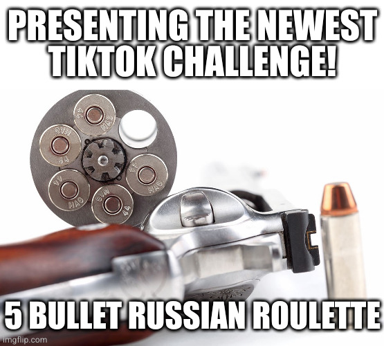 Because 1 bullet is for pussies | PRESENTING THE NEWEST
TIKTOK CHALLENGE! 5 BULLET RUSSIAN ROULETTE | image tagged in tiktok,russian roulette | made w/ Imgflip meme maker