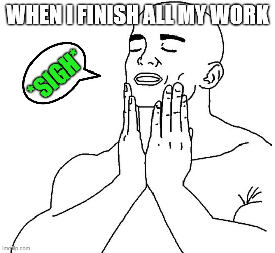 when i finally finish all my work: | WHEN I FINISH ALL MY WORK; *SIGH* | image tagged in satisfaction | made w/ Imgflip meme maker