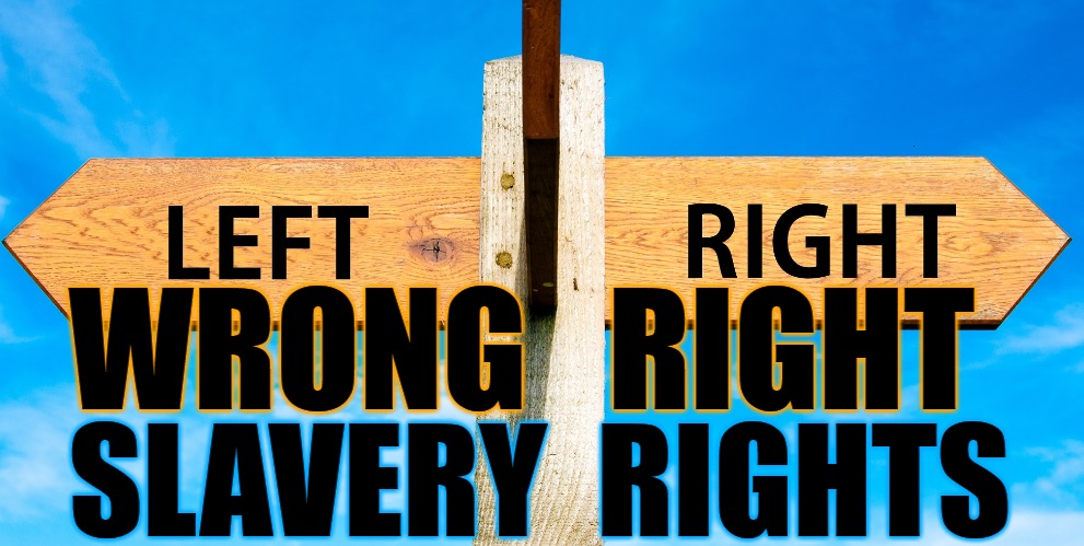 Right V Left | SLAVERY  RIGHTS; WRONG   RIGHT | image tagged in right,left,politics,trump,god | made w/ Imgflip meme maker