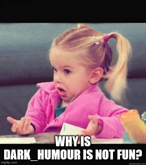 I dont know girl | WHY IS DARK_HUMOUR IS NOT FUN? | image tagged in i dont know girl | made w/ Imgflip meme maker