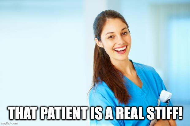 laughing nurse | THAT PATIENT IS A REAL STIFF! | image tagged in laughing nurse | made w/ Imgflip meme maker
