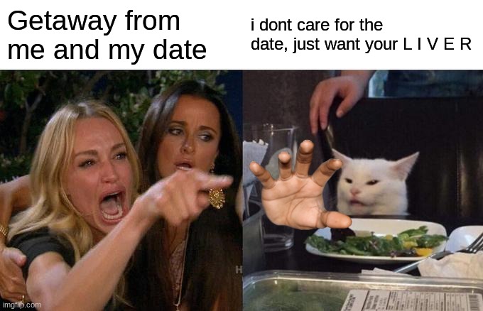 SMG4 Mayro be like | Getaway from me and my date; i dont care for the date, just want your L I V E R | image tagged in memes,woman yelling at cat | made w/ Imgflip meme maker