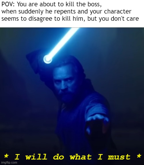 I Will Do What I Must | POV: You are about to kill the boss, when suddenly he repents and your character seems to disagree to kill him, but you don't care; * I will do what I must * | image tagged in i will do what i must | made w/ Imgflip meme maker