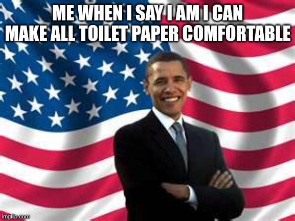 Obama | ME WHEN I SAY I AM I CAN MAKE ALL TOILET PAPER COMFORTABLE | image tagged in memes,obama | made w/ Imgflip meme maker