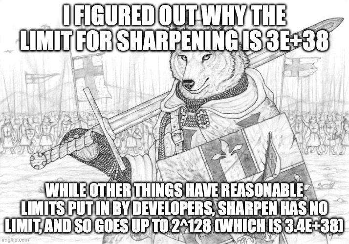 Fursader. | I FIGURED OUT WHY THE LIMIT FOR SHARPENING IS 3E+38; WHILE OTHER THINGS HAVE REASONABLE LIMITS PUT IN BY DEVELOPERS, SHARPEN HAS NO LIMIT, AND SO GOES UP TO 2^128 (WHICH IS 3.4E+38) | image tagged in fursader | made w/ Imgflip meme maker