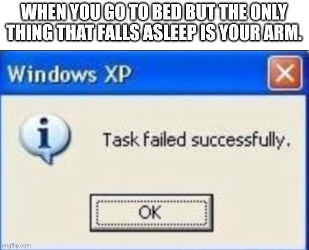 Sleepy body parts | WHEN YOU GO TO BED BUT THE ONLY THING THAT FALLS ASLEEP IS YOUR ARM. | image tagged in task failed successfully,sleep | made w/ Imgflip meme maker