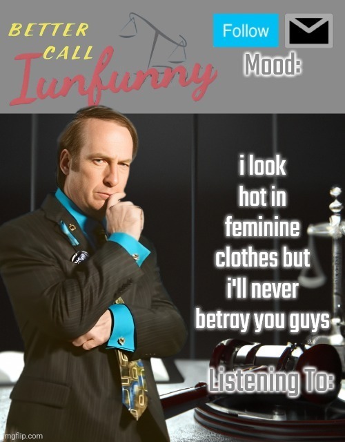 iUnFunny's Better Call Saul template thx iUnFunny | i look hot in feminine clothes but i'll never betray you guys | image tagged in iunfunny's better call saul template thx iunfunny | made w/ Imgflip meme maker