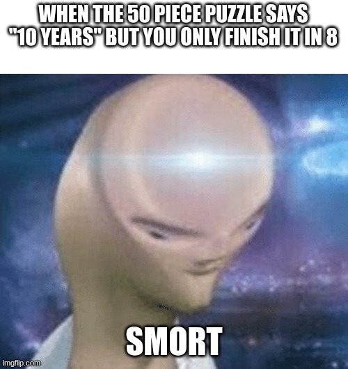 he failed preschool for a reason | WHEN THE 50 PIECE PUZZLE SAYS "10 YEARS" BUT YOU ONLY FINISH IT IN 8; SMORT | image tagged in smort,memes,meme man | made w/ Imgflip meme maker