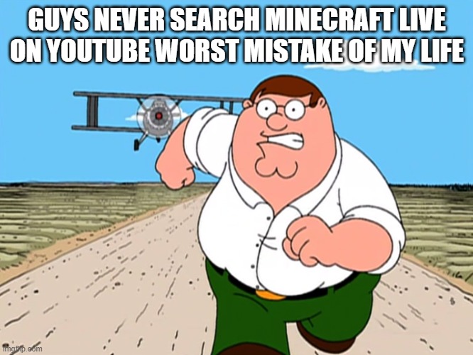 Peter Griffin running away | GUYS NEVER SEARCH MINECRAFT LIVE ON YOUTUBE WORST MISTAKE OF MY LIFE | image tagged in peter griffin running away,minecraft,youtube,sus,worst mistake of my life,oh wow are you actually reading these tags | made w/ Imgflip meme maker