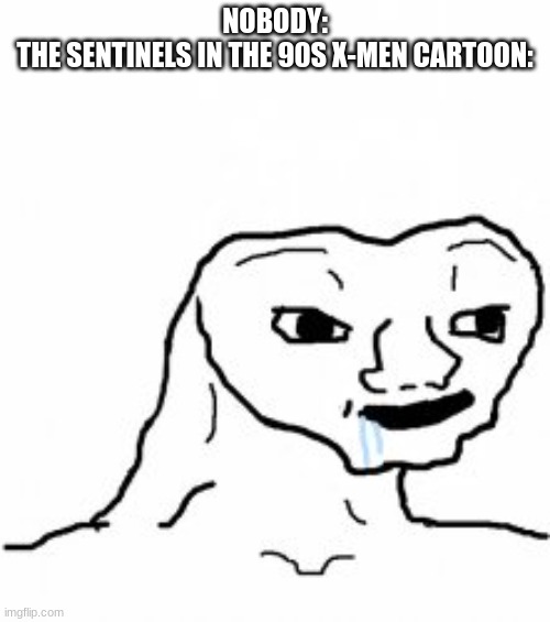 examples: https://www.youtube.com/watch?v=A5v2RdxYGqk | NOBODY:
THE SENTINELS IN THE 90S X-MEN CARTOON: | image tagged in dumb guy | made w/ Imgflip meme maker