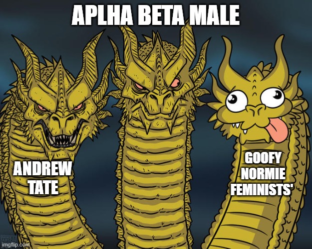 TATE | APLHA BETA MALE; GOOFY NORMIE FEMINISTS'; ANDREW TATE | image tagged in three-headed dragon,funny,andrew tate | made w/ Imgflip meme maker