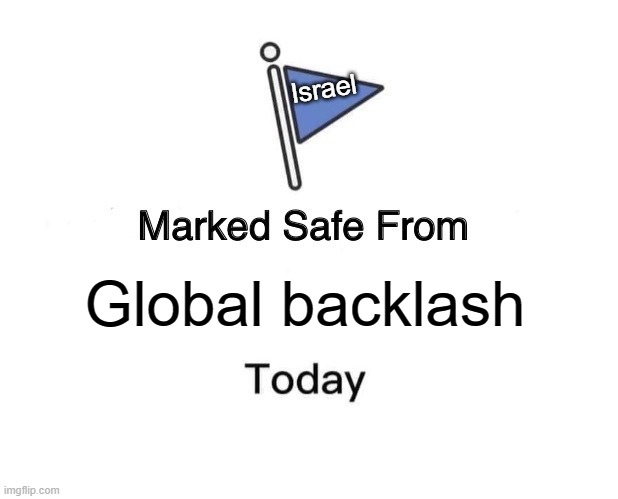 Marked Safe From | Israel; Global backlash | image tagged in memes,marked safe from | made w/ Imgflip meme maker