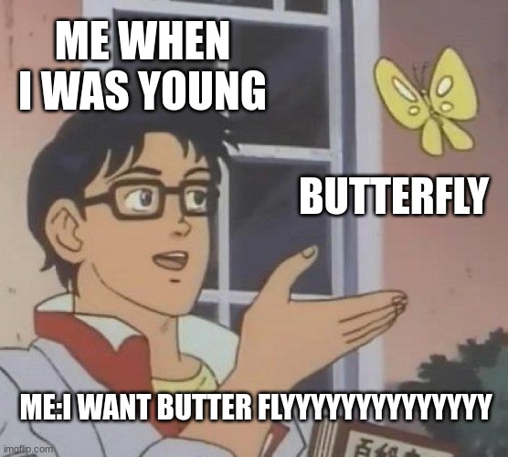 Is This A Pigeon Meme | ME WHEN I WAS YOUNG; BUTTERFLY; ME:I WANT BUTTER FLYYYYYYYYYYYYYY | image tagged in memes,is this a pigeon | made w/ Imgflip meme maker