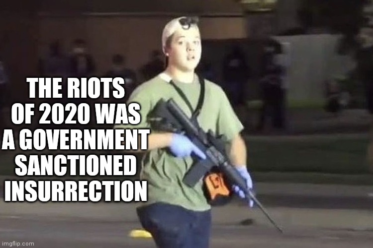 Kyle Rittenhouse | THE RIOTS OF 2020 WAS A GOVERNMENT SANCTIONED INSURRECTION | image tagged in kyle rittenhouse | made w/ Imgflip meme maker