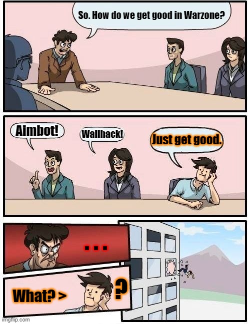 just get good. | So. How do we get good in Warzone? Aimbot! Wallhack! Just get good. . . . ? What? > | image tagged in memes,boardroom meeting suggestion | made w/ Imgflip meme maker