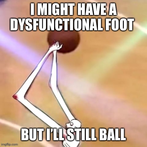 I MIGHT HAVE A DYSFUNCTIONAL FOOT; BUT I’LL STILL BALL | made w/ Imgflip meme maker