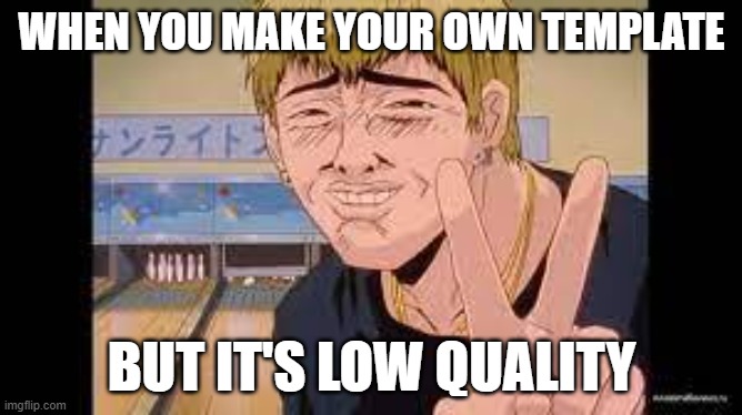 Onizuka strikes | WHEN YOU MAKE YOUR OWN TEMPLATE; BUT IT'S LOW QUALITY | image tagged in anime meme | made w/ Imgflip meme maker