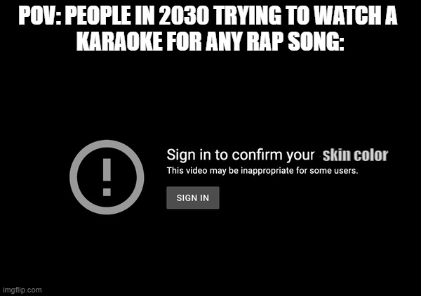lmao | POV: PEOPLE IN 2030 TRYING TO WATCH A 
KARAOKE FOR ANY RAP SONG:; skin color | image tagged in youtube,rap,n word | made w/ Imgflip meme maker