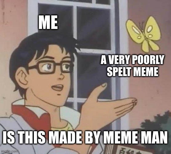 probably | ME; A VERY POORLY SPELT MEME; IS THIS MADE BY MEME MAN | image tagged in memes,is this a pigeon,meme man | made w/ Imgflip meme maker
