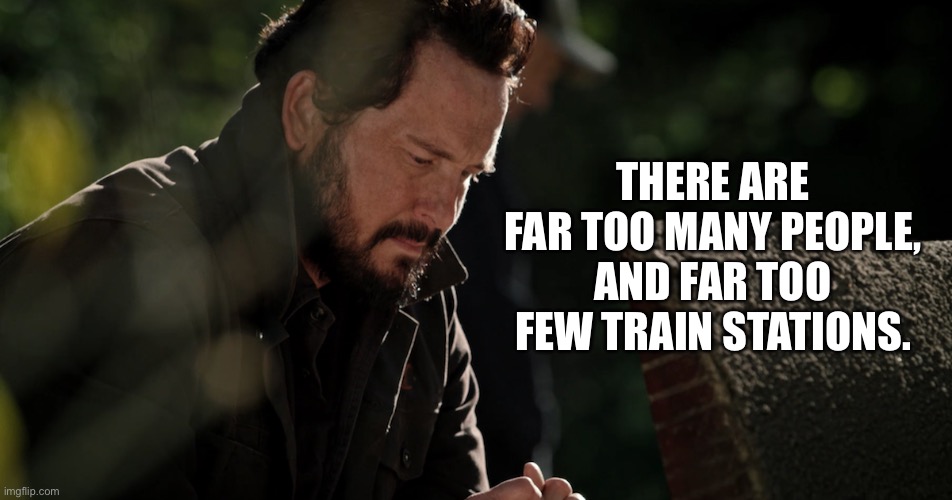 Rip | THERE ARE FAR TOO MANY PEOPLE, AND FAR TOO FEW TRAIN STATIONS. | image tagged in people | made w/ Imgflip meme maker
