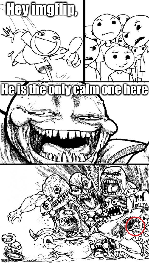 Hey Internet | Hey imgflip, He is the only calm one here | image tagged in memes,hey internet | made w/ Imgflip meme maker