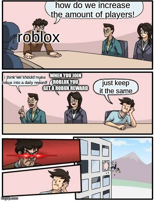 this is just facts | how do we increase the amount of players! roblox; WHEN YOU JOIN ROBLOX YOU GET A ROBUX REWARD; i think we should make robux into a daily reward! just keep it the same | image tagged in memes,boardroom meeting suggestion | made w/ Imgflip meme maker