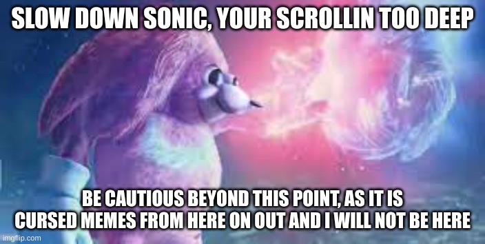 Achtung! | SLOW DOWN SONIC, YOUR SCROLLIN TOO DEEP; BE CAUTIOUS BEYOND THIS POINT, AS IT IS CURSED MEMES FROM HERE ON OUT AND I WILL NOT BE HERE | image tagged in warning | made w/ Imgflip meme maker