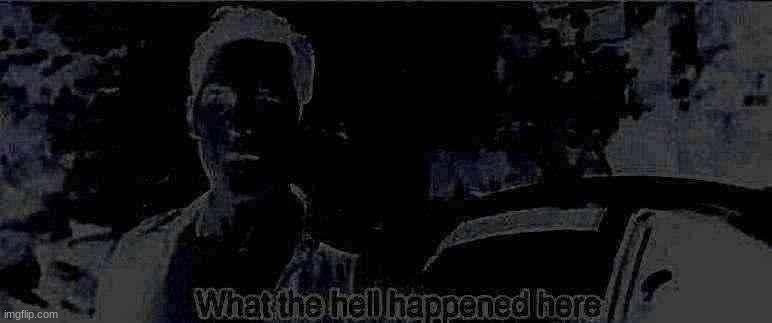 What the hell happened here | image tagged in what the hell happened here | made w/ Imgflip meme maker