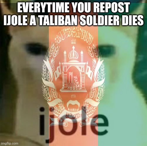 EVERYTIME YOU REPOST IJOLE A TALIBAN SOLDIER DIES | made w/ Imgflip meme maker