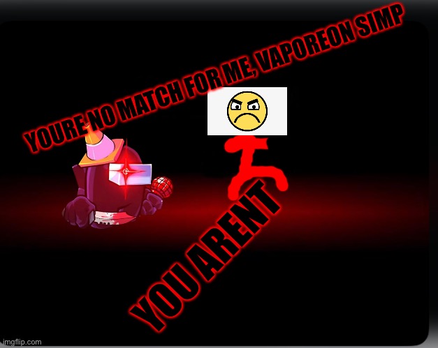 Defeat screen | YOURE NO MATCH FOR ME, VAPOREON SIMP; YOU ARENT | image tagged in defeat screen | made w/ Imgflip meme maker