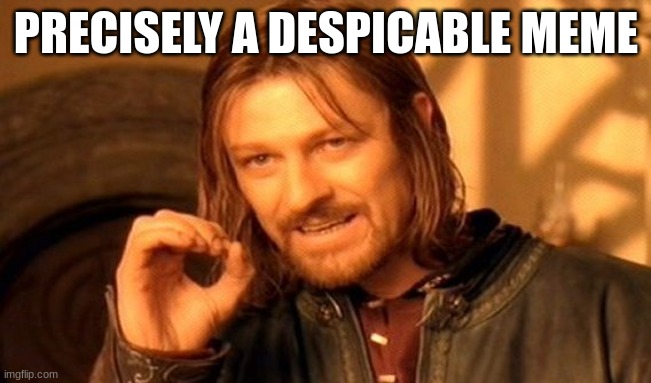 One Does Not Simply Meme | PRECISELY A DESPICABLE MEME | image tagged in memes,one does not simply | made w/ Imgflip meme maker