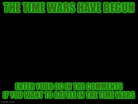 Blank White Template | THE TIME WARS HAVE BEGUN; ENTER YOUR OC IN THE COMMENTS IF YOU WANT TO BATTLE IN THE TIME WARS | image tagged in blank white template | made w/ Imgflip meme maker